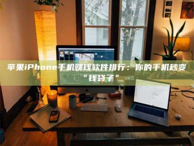 祁东苹果iPhone手机赚钱软件排行：你的手机秒变“钱袋子”