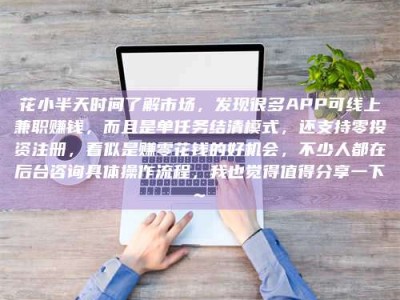 祁东花小半天时间了解市场，发现很多APP可线上兼职赚钱，而且是单任务结清模式，还支持零投资注册，看似是赚零花钱的好机会，不少人都在后台咨询具体操作流程，我也觉得值得分享一下~