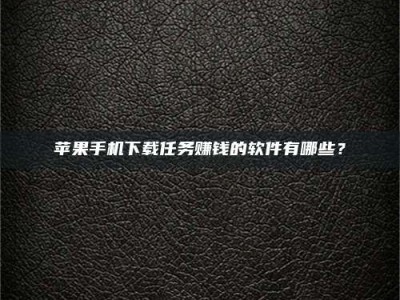 祁东苹果手机下载任务赚钱的软件有哪些？